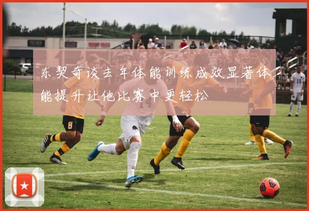 东契奇谈去年体能训练成效显著体能提升让他比赛中更轻松