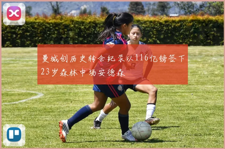 曼城创历史转会纪录以116亿镑签下23岁森林中场安德森